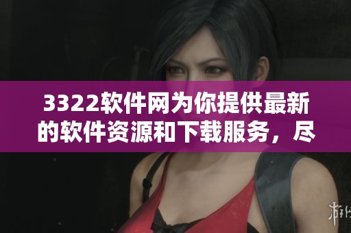 3322软件网为你提供最新的软件资源和下载服务，尽在3322软件网！