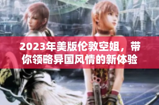 2023年美版伦敦空姐，带你领略异国风情的新体验