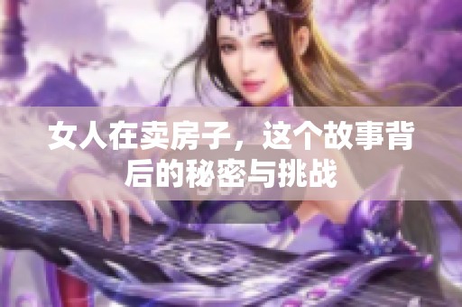 女人在卖房子，这个故事背后的秘密与挑战