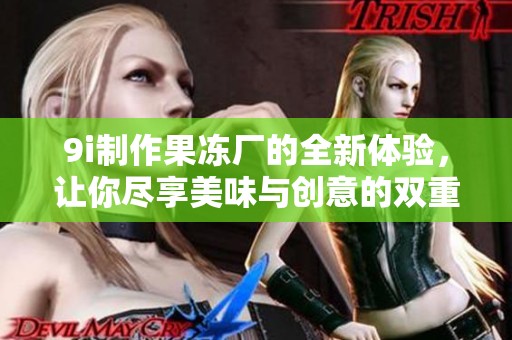 9i制作果冻厂的全新体验，让你尽享美味与创意的双重乐趣