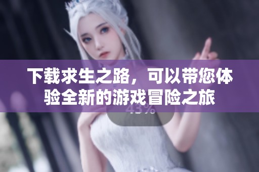 下载求生之路，可以带您体验全新的游戏冒险之旅