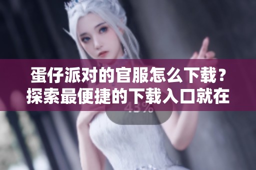 蛋仔派对的官服怎么下载？探索最便捷的下载入口就在这里！