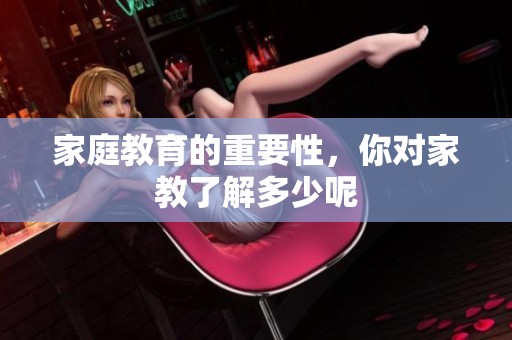 家庭教育的重要性，你对家教了解多少呢