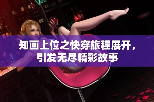 知画上位之快穿旅程展开，引发无尽精彩故事