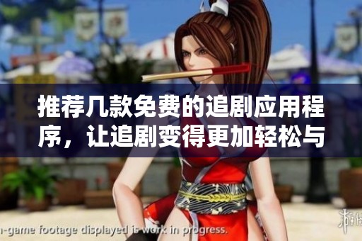 推荐几款免费的追剧应用程序，让追剧变得更加轻松与方便