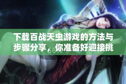 下载百战天虫游戏的方法与步骤分享，你准备好迎接挑战了吗