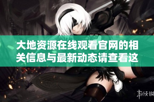 大地资源在线观看官网的相关信息与最新动态请查看这里