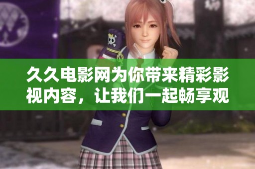 **电影网为你带来精彩影视内容，让我们一起畅享观影乐趣吧