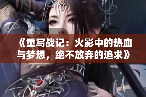 《重写战记：火影中的热血与梦想，绝不放弃的追求》