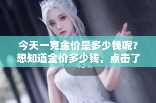 今天一克金价是多少钱呢？想知道金价多少钱，点击了解更多信息！