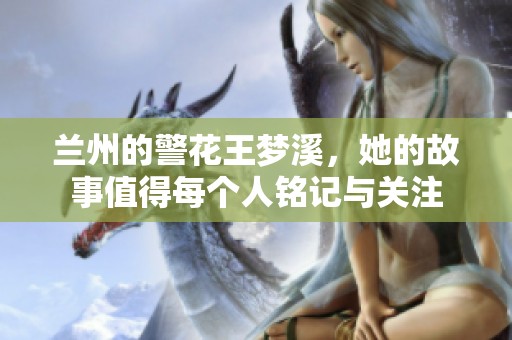 兰州的警花王梦溪，她的故事值得每个人铭记与关注
