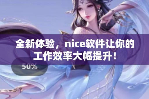 全新体验，nice软件让你的工作效率大幅提升！