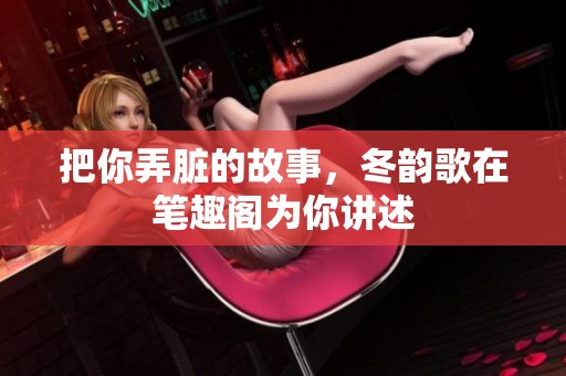 把你弄脏的故事，冬韵歌在笔趣阁为你讲述