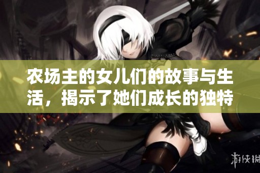 农场主的女儿们的故事与生活，揭示了她们成长的独特经历与挑战