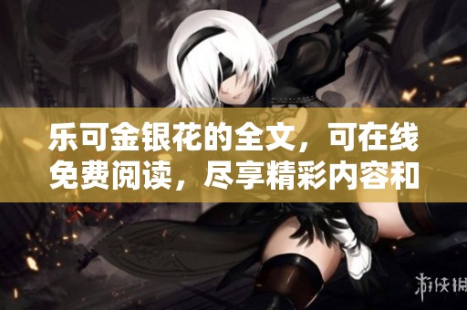 乐可金银花的全文，可在线免费阅读，尽享精彩内容和故事情节