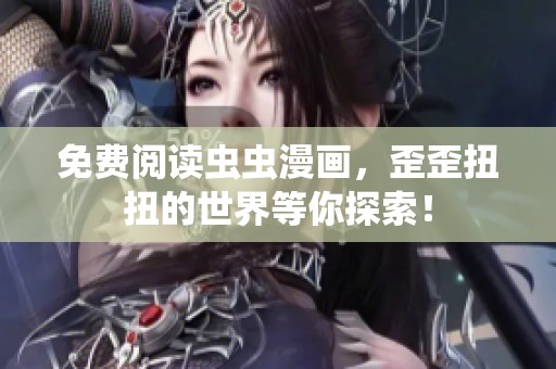 免费阅读虫虫漫画，歪歪扭扭的世界等你探索！