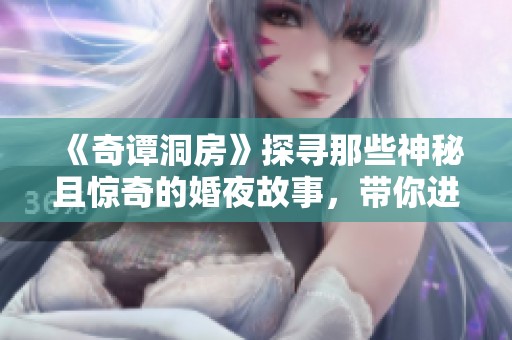《奇谭洞房》探寻那些神秘且惊奇的婚夜故事，带你进入未知的领域