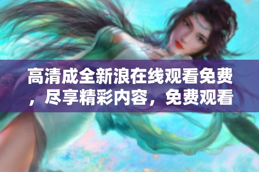 高清成全新浪在线观看免费，尽享精彩内容，免费观看无压力
