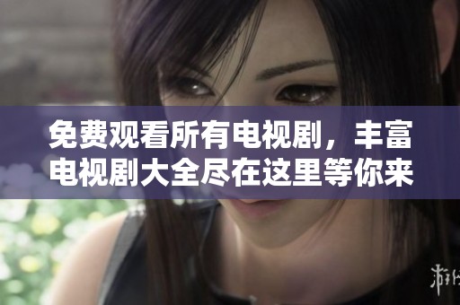 免费观看所有电视剧，丰富电视剧大全尽在这里等你来发现