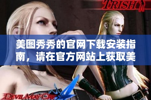 美图秀秀的官网下载安装指南，请在官方网站上获取美图秀秀的最新版本