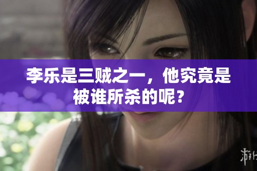 李乐是三贼之一，他究竟是被谁所杀的呢？