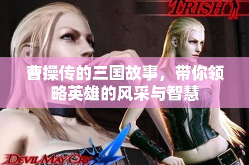 曹操传的三国故事，带你领略英雄的风采与智慧