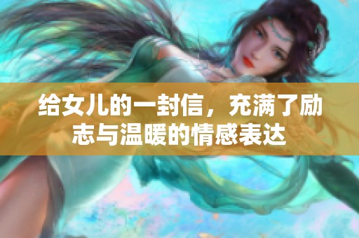 给女儿的一封信，充满了励志与温暖的情感表达