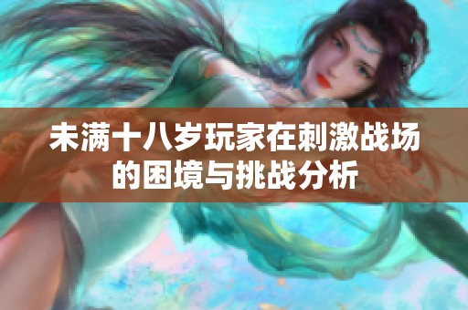 未满十八岁玩家在刺激战场的困境与挑战分析