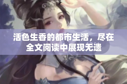 活色生香的都市生活，尽在全文阅读中展现无遗