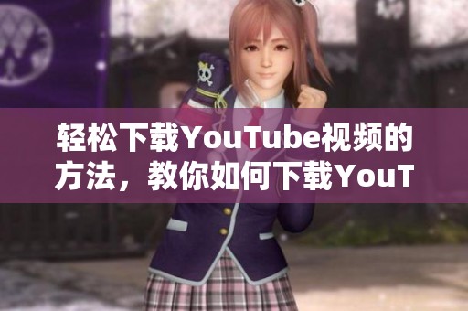 轻松下载YouTube视频的方法，教你如何下载YouTube内容
