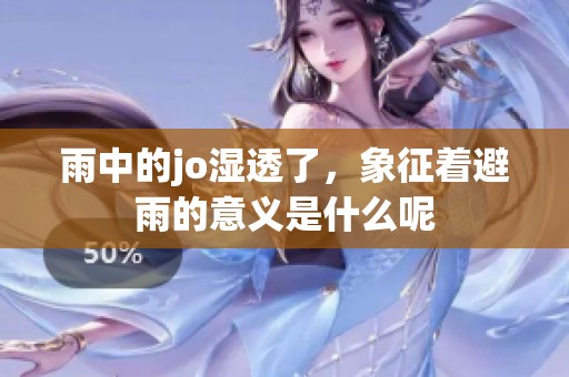 雨中的jo湿透了，象征着避雨的意义是什么呢
