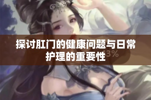 探讨肛门的健康问题与日常护理的重要性
