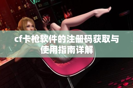 cf卡枪软件的注册码获取与使用指南详解