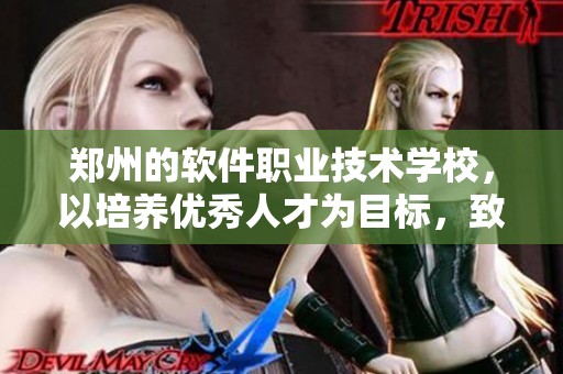 郑州的软件职业技术学校，以培养优秀人才为目标，致力于提升职业教育质量
