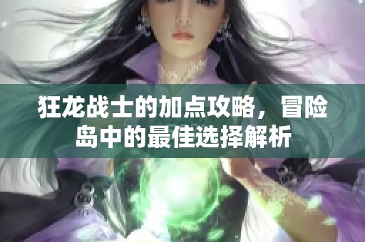狂龙战士的加点攻略，冒险岛中的最佳选择解析