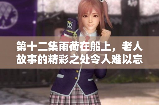 第十二集雨荷在船上，老人故事的精彩之处令人难以忘怀