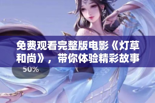 免费观看完整版电影《灯草和尚》，带你体验精彩故事与感人情感
