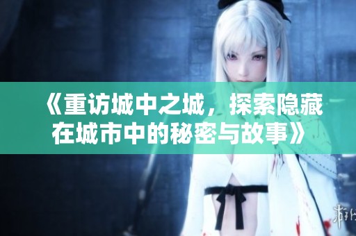 《重访城中之城，探索隐藏在城市中的秘密与故事》