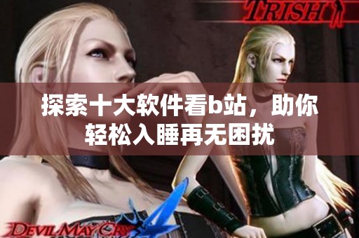 探索十大软件看b站，助你轻松入睡再无困扰