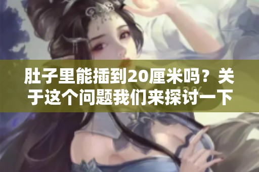 肚子里能插到20厘米吗？关于这个问题我们来探讨一下。