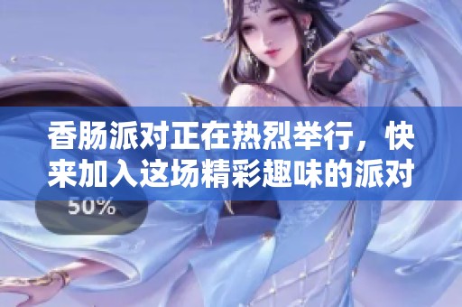香肠派对正在热烈举行，快来加入这场精彩趣味的派对吧！