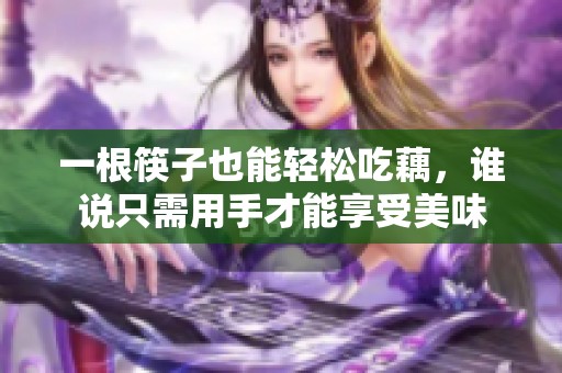 一根筷子也能轻松吃藕，谁说只需用手才能享受美味