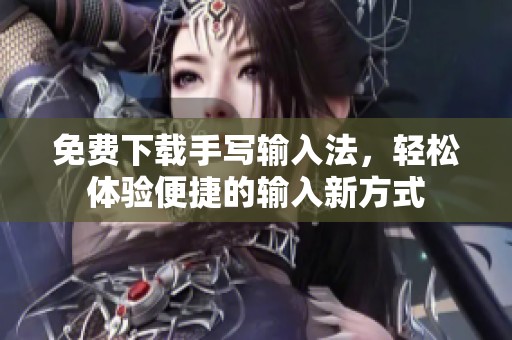 免费下载手写输入法，轻松体验便捷的输入新方式