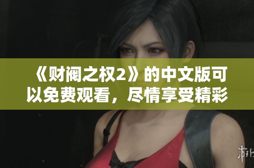《财阀之权2》的中文版可以免费观看，尽情享受精彩剧情吧