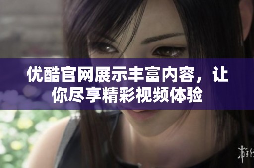 优酷官网展示丰富内容，让你尽享精彩视频体验