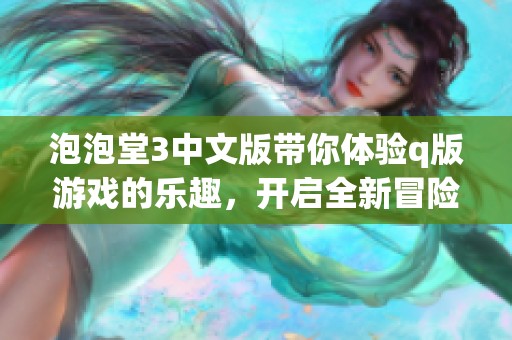泡泡堂3中文版带你体验q版游戏的乐趣，开启全新冒险之旅。
