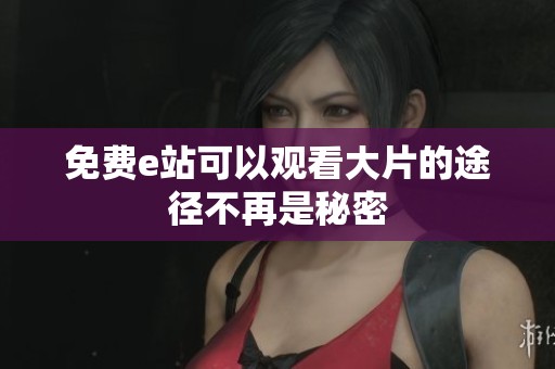 免费e站可以观看大片的途径不再是秘密
