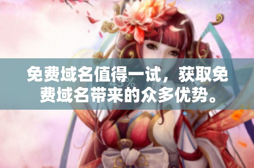 免费域名值得一试，获取免费域名带来的众多优势。