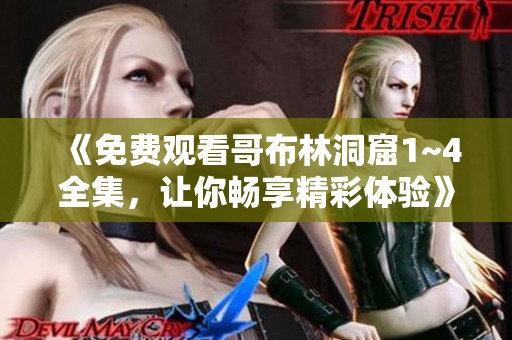 《免费观看哥布林洞窟1~4全集，让你畅享精彩体验》