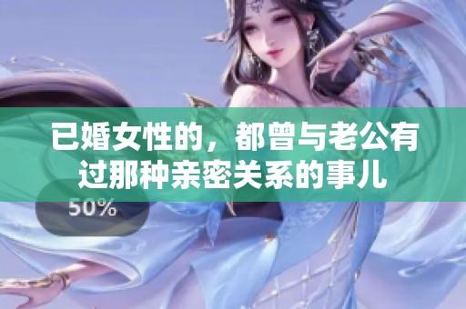 已婚女性的，都曾与老公有过那种亲密关系的事儿